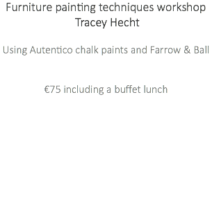Furniture painting techniques workshop Tracey Hecht Using Autentico chalk paints and Farrow & Ball €75 including a buffet lunch 
