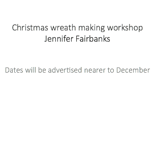  Christmas wreath making workshop Jennifer Fairbanks Dates will be advertised nearer to December 