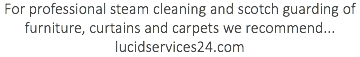 For professional steam cleaning and scotch guarding of furniture, curtains and carpets we recommend... lucidservices24.com